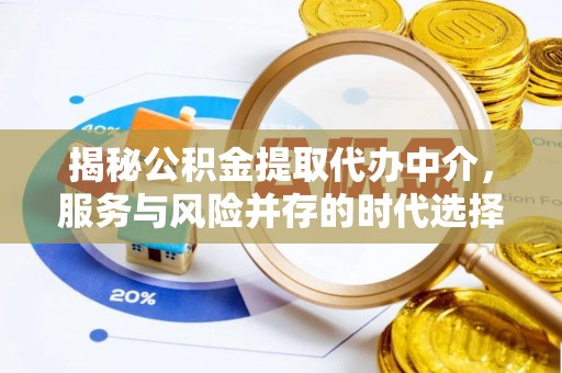 霍林郭勒揭秘公积金提取代办中介，服务与风险并存的时代选择
