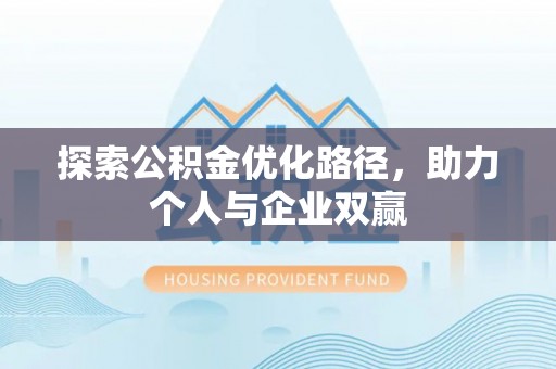 霍林郭勒探索公积金优化路径，助力个人与企业双赢