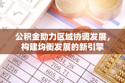 霍林郭勒公积金助力区域协调发展，构建均衡发展的新引擎