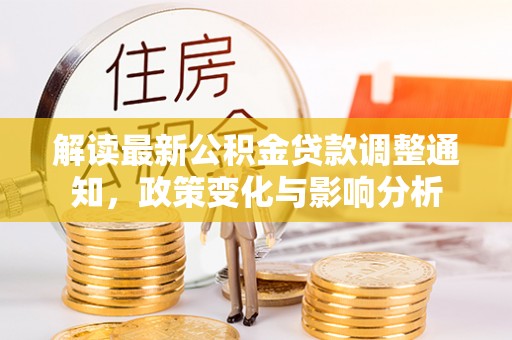 霍林郭勒解读最新公积金贷款调整通知，政策变化与影响分析