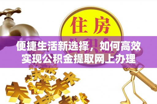霍林郭勒便捷生活新选择，如何高效实现公积金提取网上办理