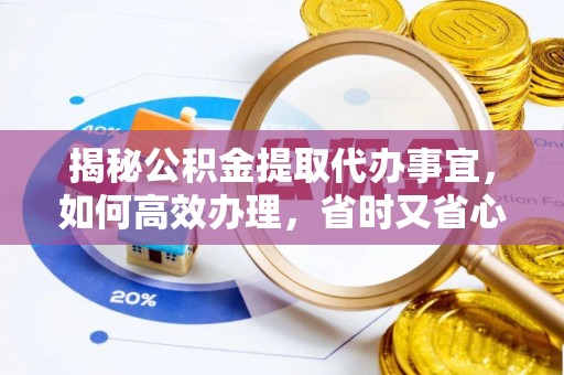 霍林郭勒揭秘公积金提取代办事宜，如何高效办理，省时又省心？