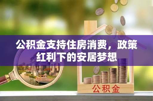 霍林郭勒公积金支持住房消费，政策红利下的安居梦想