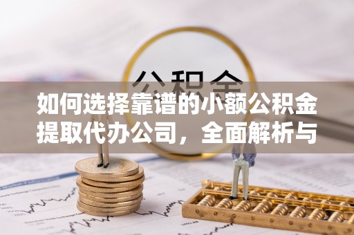 霍林郭勒如何选择靠谱的小额公积金提取代办公司，全面解析与实用指南