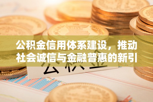 霍林郭勒公积金信用体系建设，推动社会诚信与金融普惠的新引擎