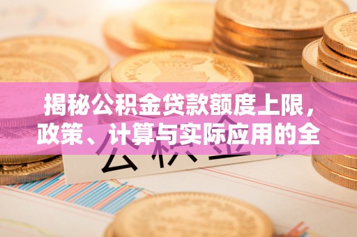 霍林郭勒揭秘公积金贷款额度上限，政策、计算与实际应用的全面解析