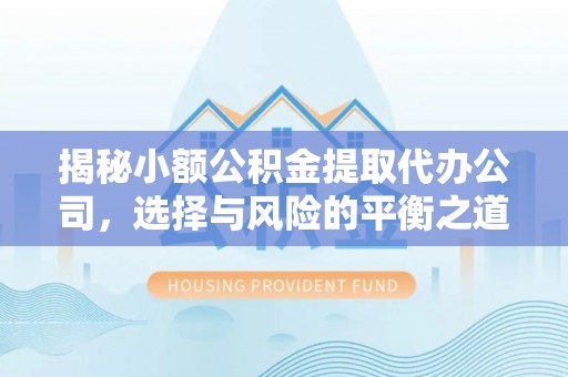 霍林郭勒揭秘小额公积金提取代办公司，选择与风险的平衡之道