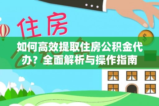 霍林郭勒如何高效提取住房公积金代办？全面解析与操作指南