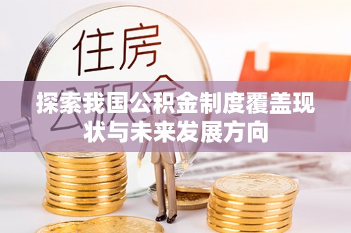 霍林郭勒探索我国公积金制度覆盖现状与未来发展方向