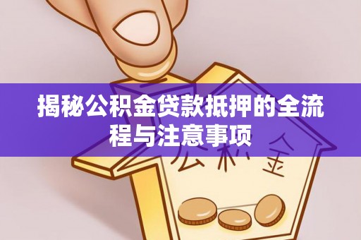 霍林郭勒揭秘公积金贷款抵押的全流程与注意事项