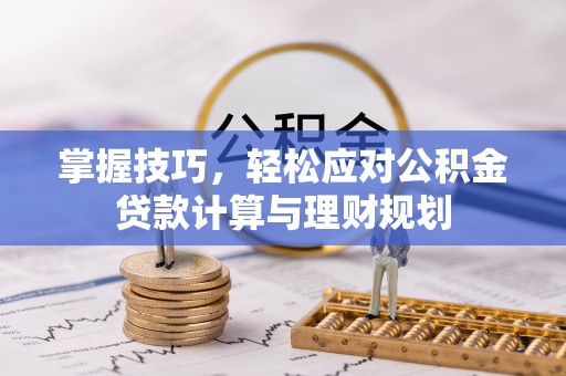 霍林郭勒掌握技巧，轻松应对公积金贷款计算与理财规划