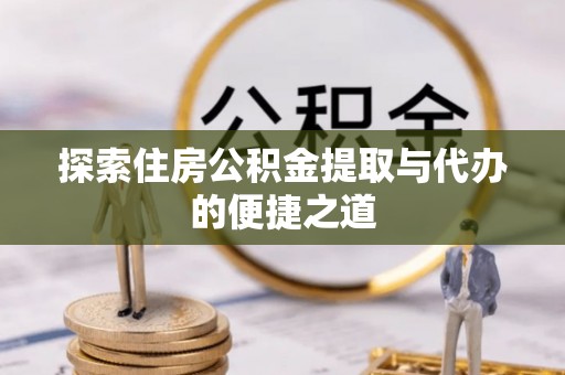 霍林郭勒探索住房公积金提取与代办的便捷之道