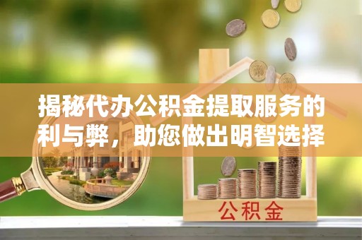 霍林郭勒揭秘代办公积金提取服务的利与弊，助您做出明智选择
