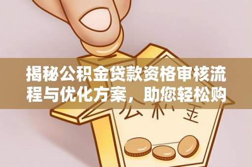 霍林郭勒揭秘公积金贷款资格审核流程与优化方案，助您轻松购房