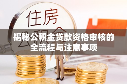 霍林郭勒揭秘公积金贷款资格审核的全流程与注意事项
