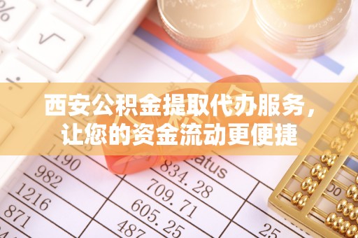 霍林郭勒西安公积金提取代办服务，让您的资金流动更便捷