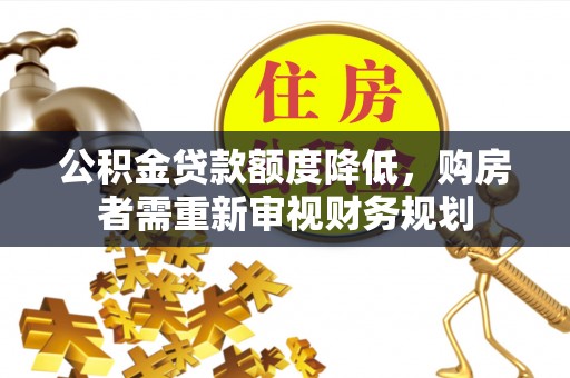 霍林郭勒公积金贷款额度降低，购房者需重新审视财务规划