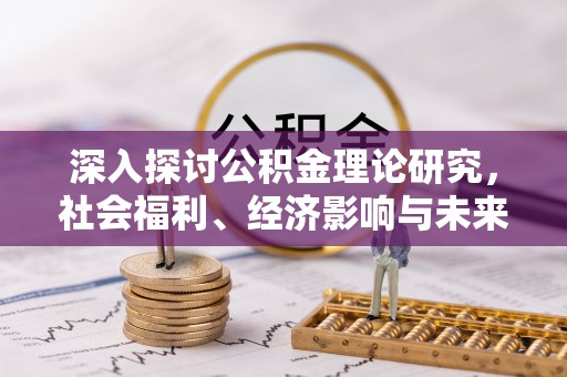 霍林郭勒深入探讨公积金理论研究，社会福利、经济影响与未来展望