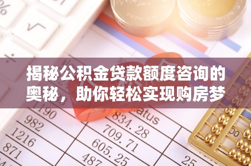 霍林郭勒揭秘公积金贷款额度咨询的奥秘，助你轻松实现购房梦想