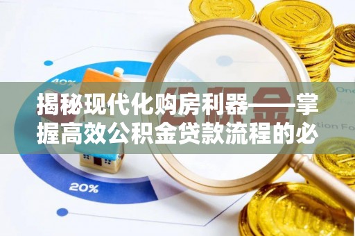 霍林郭勒揭秘现代化购房利器——掌握高效公积金贷款流程的必备指南