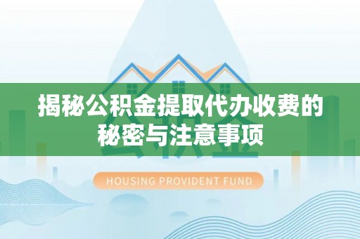 霍林郭勒揭秘公积金提取代办收费的秘密与注意事项