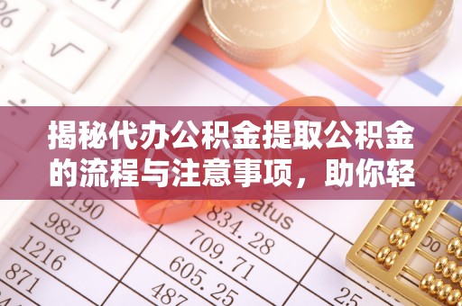 霍林郭勒揭秘代办公积金提取公积金的流程与注意事项，助你轻松拿回属于你的钱