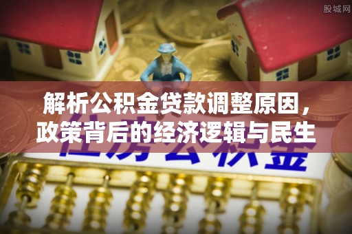 霍林郭勒解析公积金贷款调整原因，政策背后的经济逻辑与民生影响