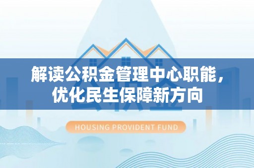 霍林郭勒解读公积金管理中心职能，优化民生保障新方向