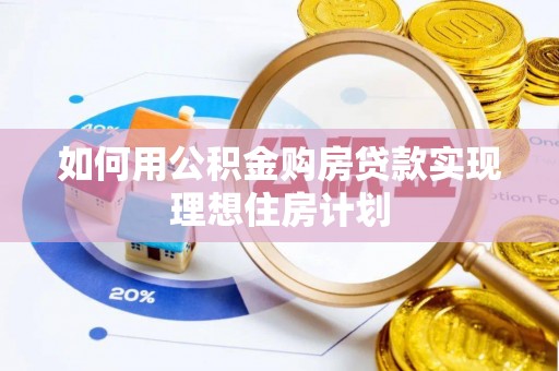 霍林郭勒如何用公积金购房贷款实现理想住房计划