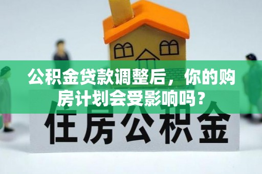霍林郭勒公积金贷款调整后，你的购房计划会受影响吗？