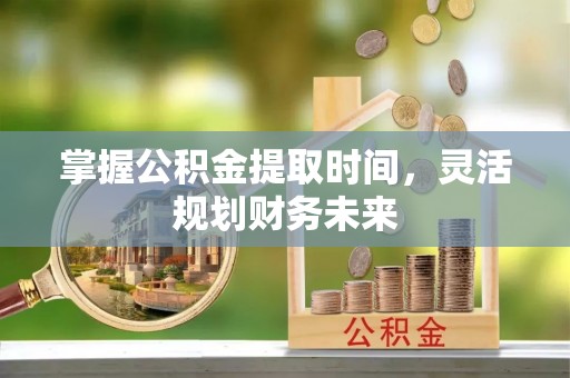 霍林郭勒掌握公积金提取时间，灵活规划财务未来