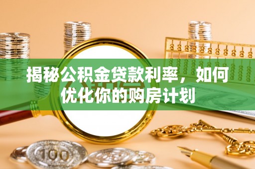 霍林郭勒揭秘公积金贷款利率，如何优化你的购房计划