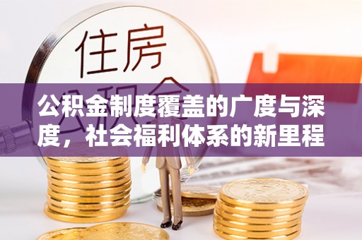 霍林郭勒公积金制度覆盖的广度与深度，社会福利体系的新里程碑