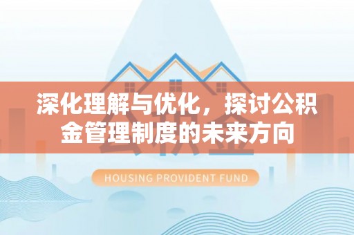 霍林郭勒深化理解与优化，探讨公积金管理制度的未来方向