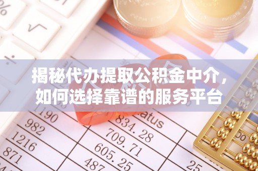 霍林郭勒揭秘代办提取公积金中介，如何选择靠谱的服务平台
