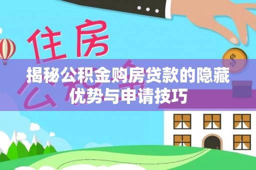 霍林郭勒揭秘公积金购房贷款的隐藏优势与申请技巧