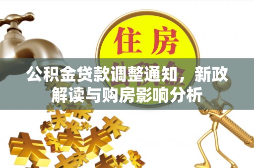 霍林郭勒公积金贷款调整通知，新政解读与购房影响分析