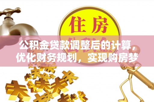 霍林郭勒公积金贷款调整后的计算，优化财务规划，实现购房梦想