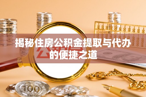 霍林郭勒揭秘住房公积金提取与代办的便捷之道
