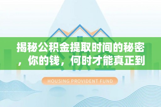 霍林郭勒揭秘公积金提取时间的秘密，你的钱，何时才能真正到手？