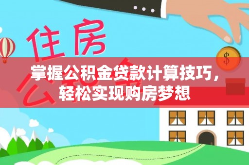 霍林郭勒掌握公积金贷款计算技巧，轻松实现购房梦想