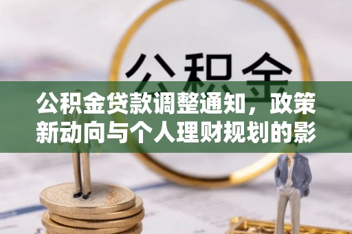 霍林郭勒公积金贷款调整通知，政策新动向与个人理财规划的影响