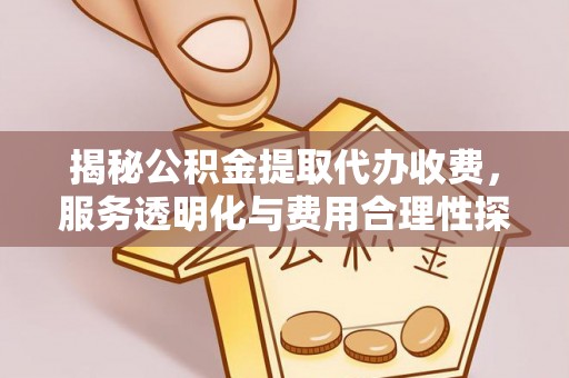 霍林郭勒揭秘公积金提取代办收费，服务透明化与费用合理性探讨