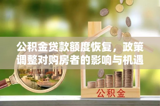 霍林郭勒公积金贷款额度恢复，政策调整对购房者的影响与机遇