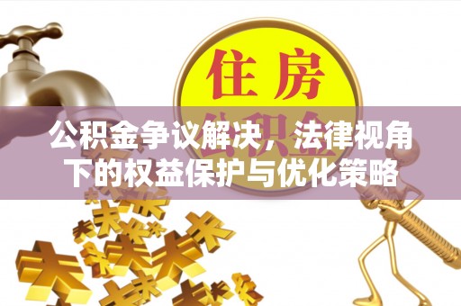 霍林郭勒公积金争议解决，法律视角下的权益保护与优化策略