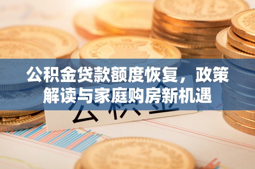 霍林郭勒公积金贷款额度恢复，政策解读与家庭购房新机遇