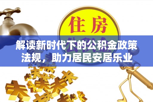 霍林郭勒解读新时代下的公积金政策法规，助力居民安居乐业