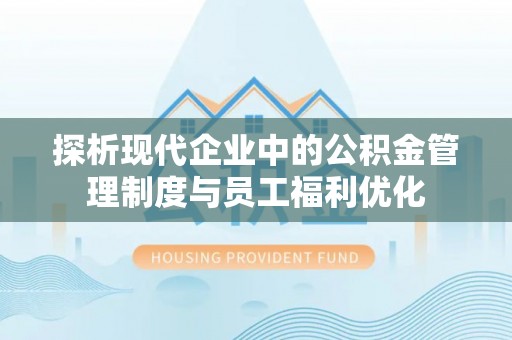 霍林郭勒探析现代企业中的公积金管理制度与员工福利优化