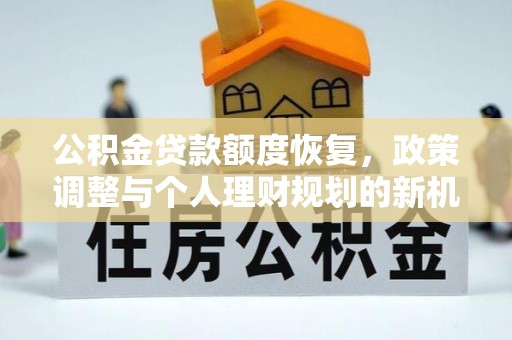 霍林郭勒公积金贷款额度恢复，政策调整与个人理财规划的新机遇