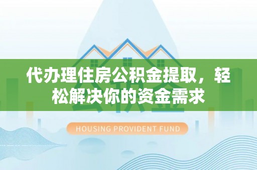 霍林郭勒代办理住房公积金提取，轻松解决你的资金需求